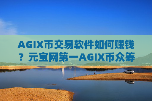 AGIX币交易软件如何赚钱?元宝网第一AGIX币众筹交易软件下载