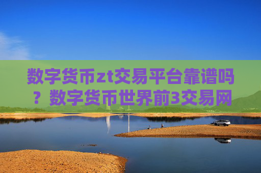 数字货币zt交易平台靠谱吗？数字货币世界前3交易网站