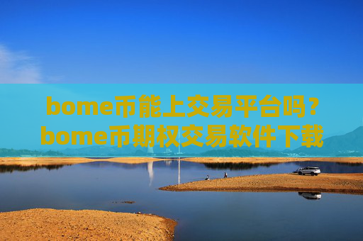 bome币能上交易平台吗？bome币期权交易软件下载排名