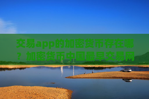 交易app的加密货币存在哪?加密货币中国最早交易网站