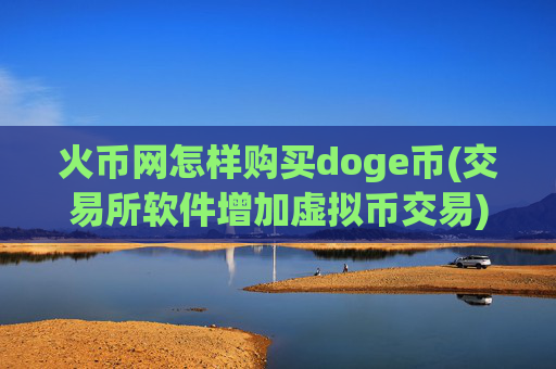 火币网怎样购买doge币(交易所软件增加虚拟币交易)
