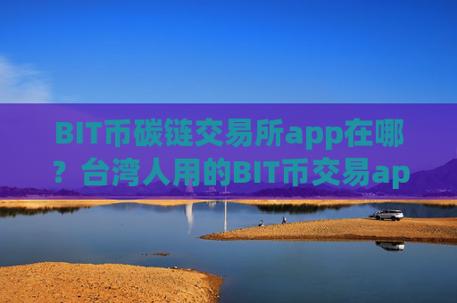 BIT币碳链交易所app在哪？台湾人用的BIT币交易app