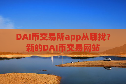 DAI币交易所app从哪找？新的DAI币交易网站
