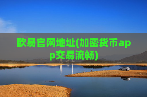 欧易官网地址(加密货币app交易流畅)