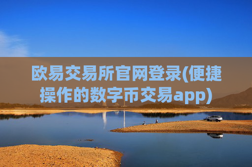 欧易交易所官网登录(便捷操作的数字币交易app)