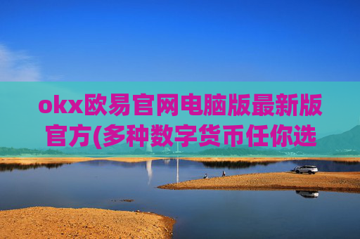 okx欧易官网电脑版最新版官方(多种数字货币任你选)