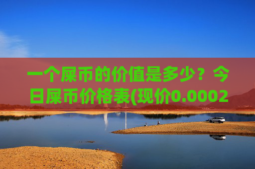一个屎币的价值是多少?今日屎币价格表(现价0.00021996元)