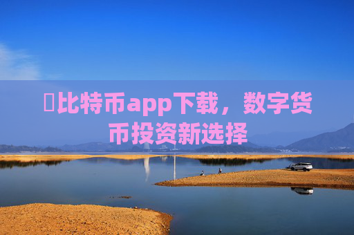 犇比特币app下载,数字货币投资新选择