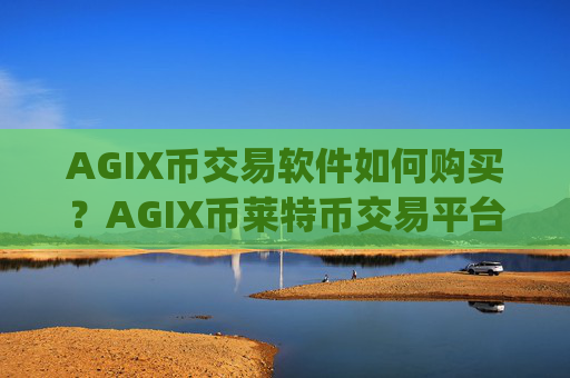 AGIX币交易软件如何购买？AGIX币莱特币交易平台app网址