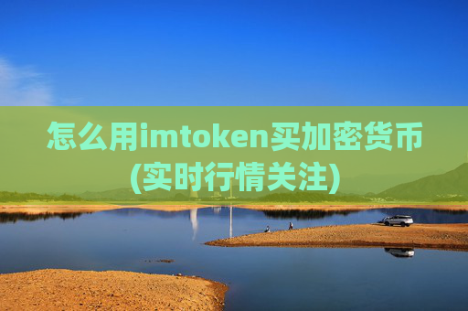 怎么用imtoken买加密货币(实时行情关注)