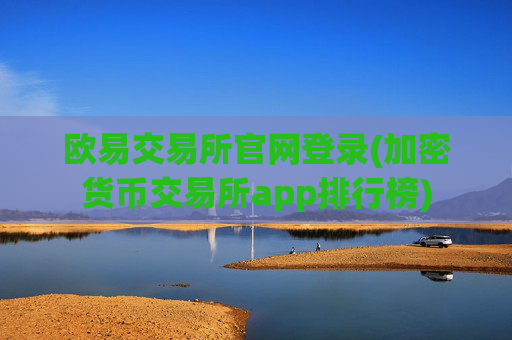 欧易交易所官网登录(加密货币交易所app排行榜)