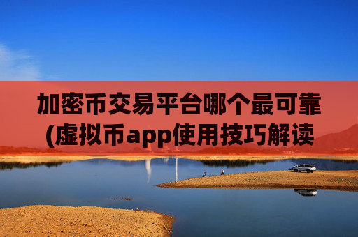 加密币交易平台哪个最可靠(虚拟币app使用技巧解读)