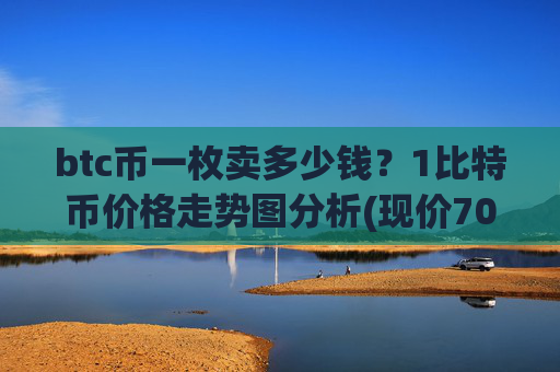 btc币一枚卖多少钱?1比特币价格走势图分析(现价701640.76元)