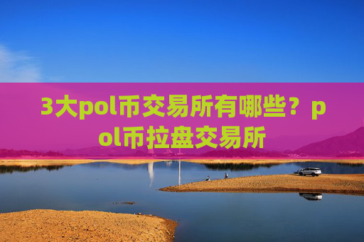 3大pol币交易所有哪些？pol币拉盘交易所