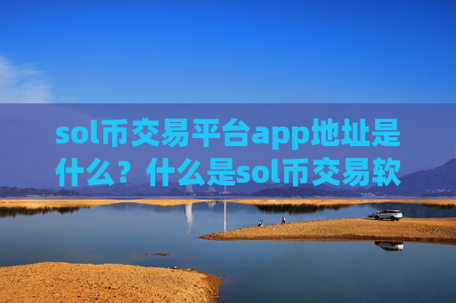 sol币交易平台app地址是什么?什么是sol币交易软件下载