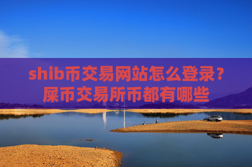 shib币交易网站怎么登录?屎币交易所币都有哪些