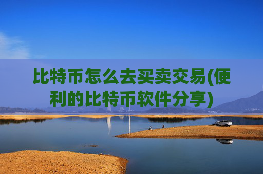 比特币怎么去买卖交易(便利的比特币软件分享)