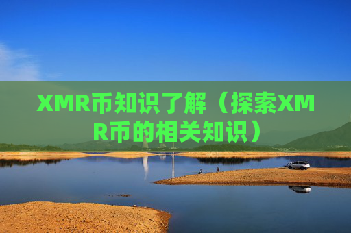 XMR币知识了解(探索XMR币的相关知识)