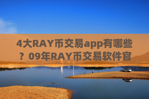 4大RAY币交易app有哪些？09年RAY币交易软件官网