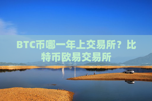 BTC币哪一年上交易所?比特币欧易交易所