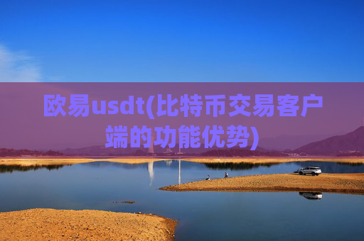 欧易usdt(比特币交易客户端的功能优势)