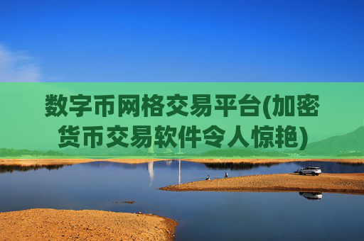 数字币网格交易平台(加密货币交易软件令人惊艳)