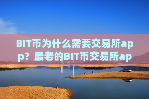 BIT币为什么需要交易所app?最老的BIT币交易所app下载