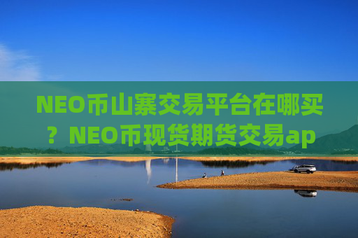 NEO币山寨交易平台在哪买?NEO币现货期货交易app