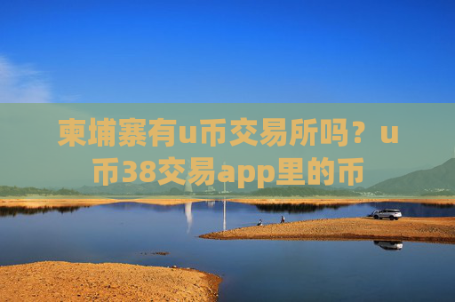 柬埔寨有u币交易所吗？u币38交易app里的币