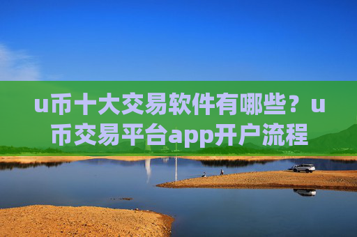 u币十大交易软件有哪些？u币交易平台app开户流程