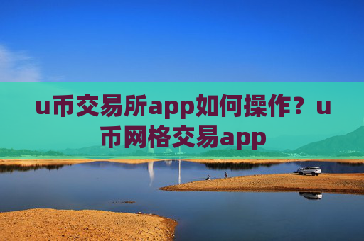 u币交易所app如何操作?u币网格交易app