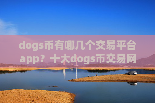 dogs币有哪几个交易平台app?十大dogs币交易网站网址