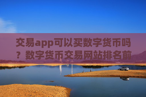 交易app可以买数字货币吗？数字货币交易网站排名前10名