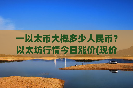 一以太币大概多少人民币?以太坊行情今日涨价(现价24557.4元)
