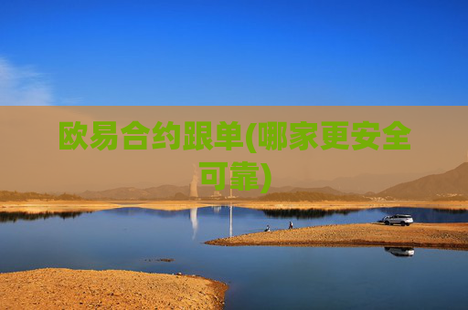 欧易合约跟单(哪家更安全可靠)