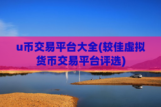 u币交易平台大全(较佳虚拟货币交易平台评选)