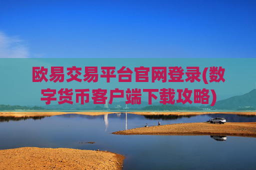 欧易交易平台官网登录(数字货币客户端下载攻略)