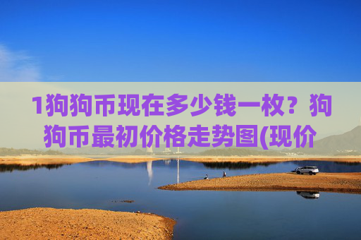 1狗狗币现在多少钱一枚？狗狗币最初价格走势图(现价2.9915元)