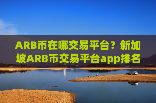 ARB币在哪交易平台?新加坡ARB币交易平台app排名榜