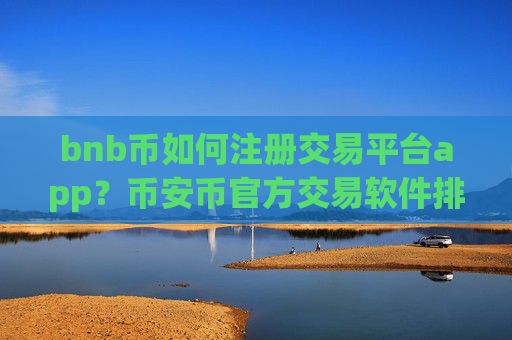 bnb币如何注册交易平台app?币安币官方交易软件排名