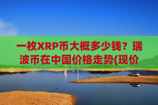 一枚XRP币大概多少钱?瑞波币在中国价格走势(现价16.2993元)