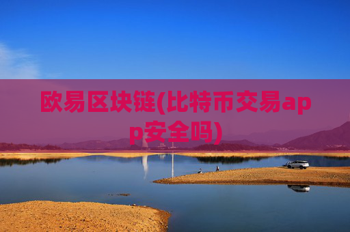 欧易区块链(比特币交易app安全吗)