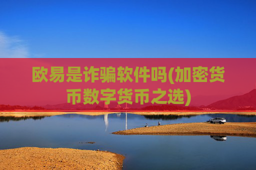欧易是诈骗软件吗(加密货币数字货币之选)