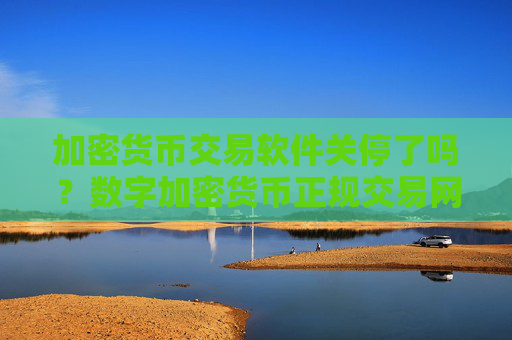加密货币交易软件关停了吗？数字加密货币正规交易网站