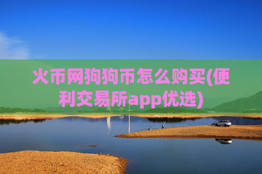 火币网狗狗币怎么购买(便利交易所app优选)