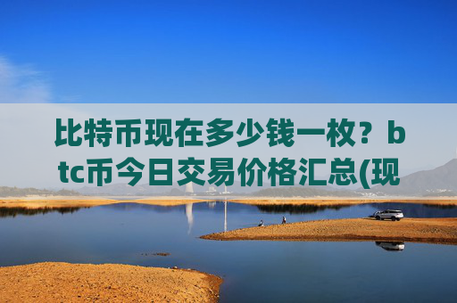 比特币现在多少钱一枚?btc币今日交易价格汇总(现价695129.57元)
