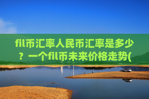fil币汇率人民币汇率是多少?一个fil币未来价格走势(现价36.4209元)