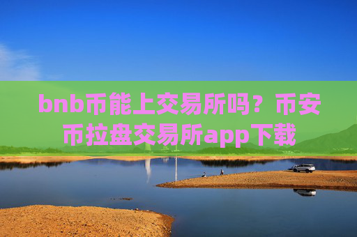 bnb币能上交易所吗？币安币拉盘交易所app下载