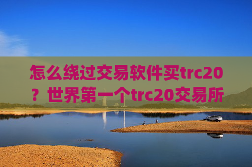 怎么绕过交易软件买trc20?世界第一个trc20交易所app下载