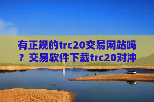 有正规的trc20交易网站吗?交易软件下载trc20对冲